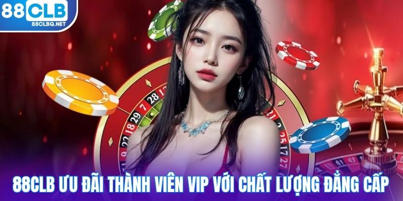 88CLB ưu đãi thành viên VIP với chất lượng đẳng cấp