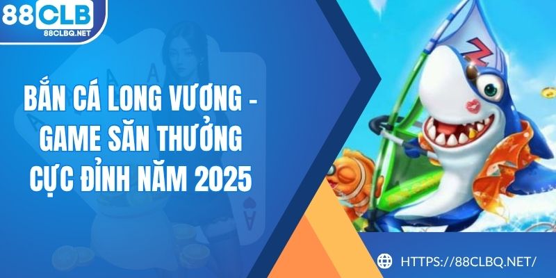 ban ca long vuong Bắn Cá Long Vương - Game Săn Thưởng Cực Đỉnh Năm 2025