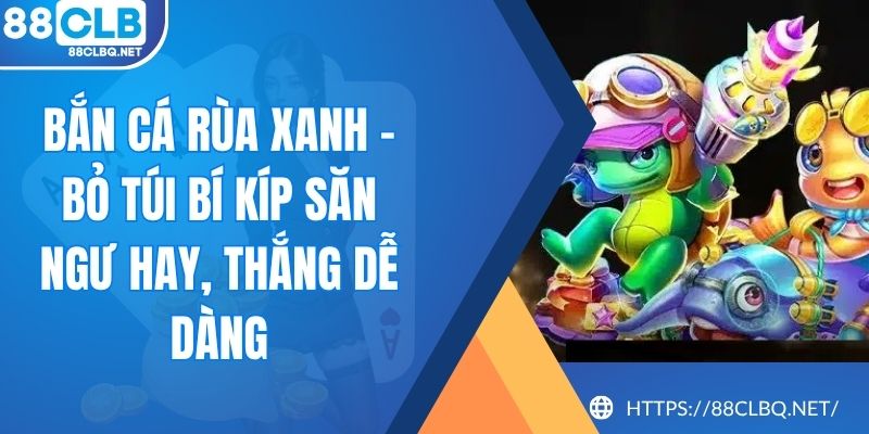 ban ca rua Bắn Cá Rùa Xanh - Bỏ Túi Bí Kíp Săn Ngư Hay, Thắng Dễ Dàng
