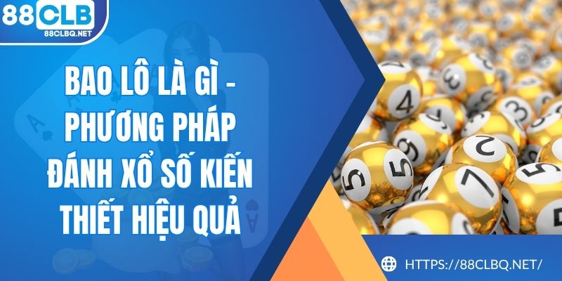 Bao Lô Là Gì - Phương Pháp Đánh Xổ Số Kiến Thiết Hiệu Quả