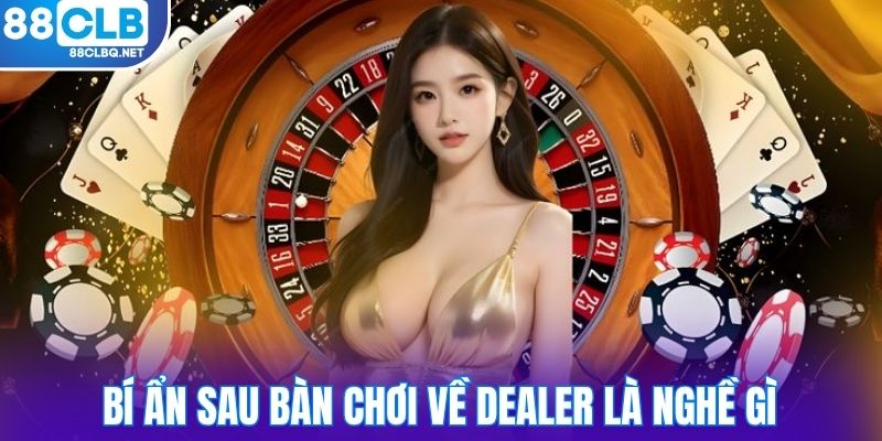 Bí ẩn sau bàn chơi về dealer là nghề gì