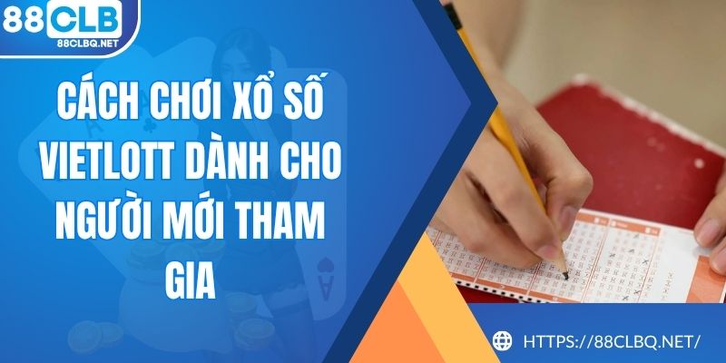 Cách Chơi Xổ Số Vietlott Dành Cho Người Mới Tham Gia