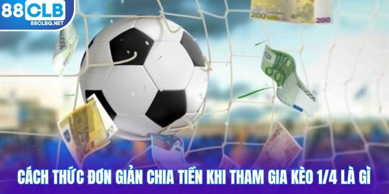 Cách thức đơn giản chia tiền khi tham gia kèo 1/4 là gì