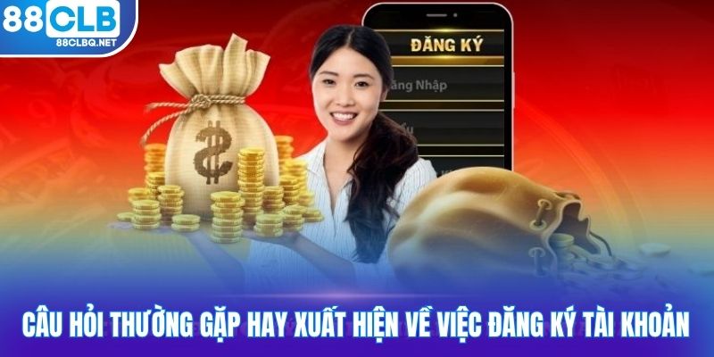 Câu hỏi thường gặp hay xuất hiện về việc đăng ký tài khoản