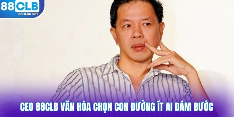 CEO 88CLB Văn Hòa chọn con đường ít ai dám bước