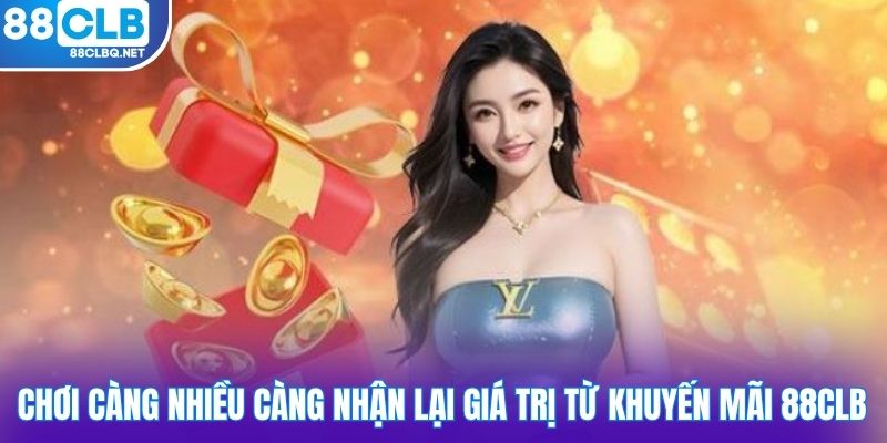Chơi càng nhiều càng nhận lại giá trị từ khuyến mãi 88CLB