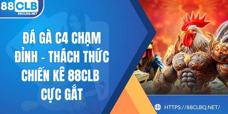 Đá Gà C4 Chạm Đỉnh - Thách Thức Chiến Kê 88CLB Cực Gắt