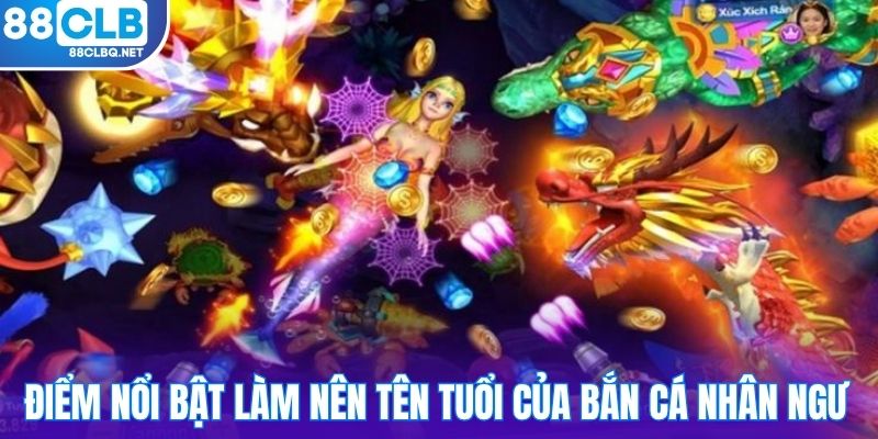 Điểm nổi bật làm nên tên tuổi của bắn cá Nhân Ngư