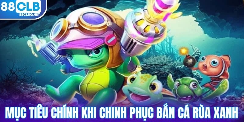 hieu ro ve muc tieu chinh khi chinh phuc ban ca rua Hiểu rõ về mục tiêu chính khi chinh phục bắn cá Rùa Xanh