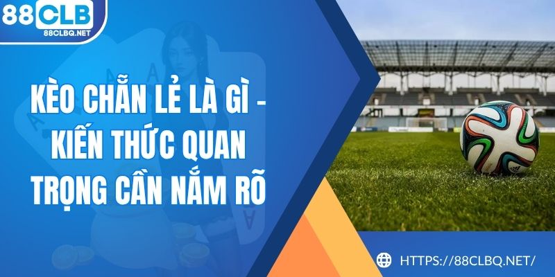 Kèo Chẵn Lẻ Là Gì - Kiến Thức Quan Trọng Cần Nắm Rõ