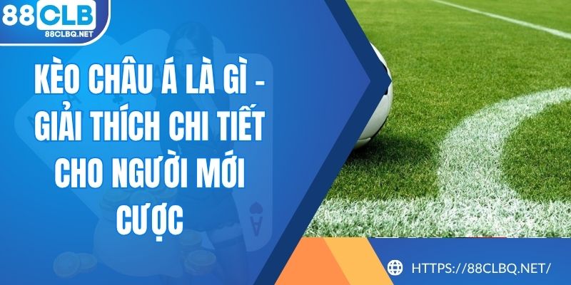 Kèo Châu Á Là Gì - Giải Thích Chi Tiết Cho Người Mới Cược