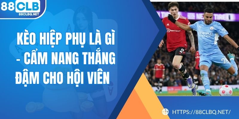Kèo Hiệp Phụ Là Gì - Cẩm Nang Thắng Đậm Cho Hội Viên  