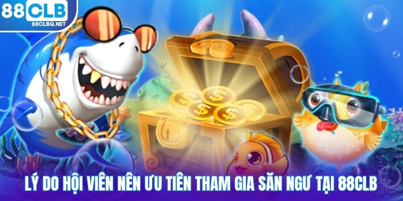 Lý do hội viên nên ưu tiên tham gia săn ngư tại 88CLB