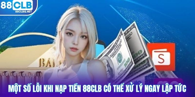 Một số lỗi khi nạp tiền 88CLB có thể xử lý ngay lập tức