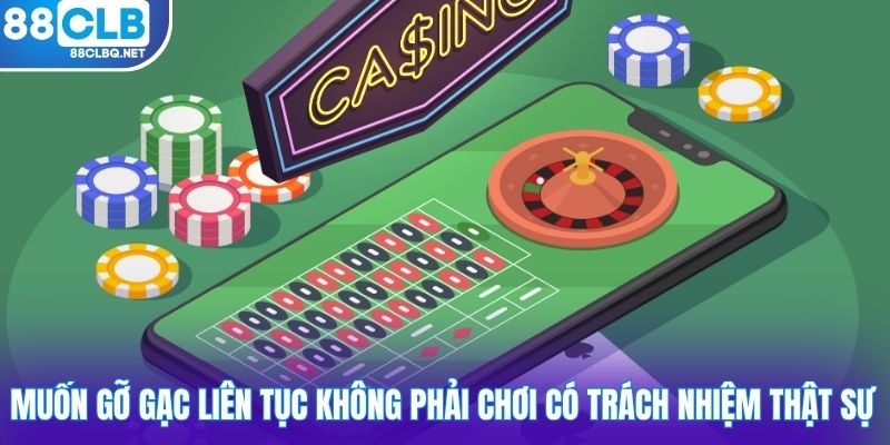 Muốn gỡ gạc liên tục không phải chơi có trách nhiệm thật sự