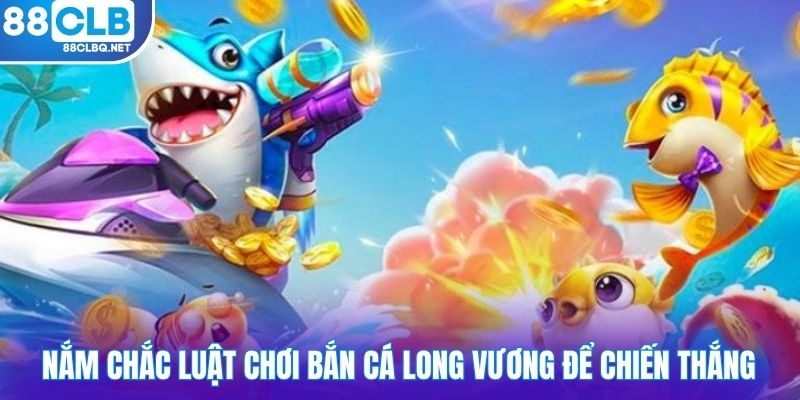Nắm chắc luật chơi bắn cá long vương để chiến thắng