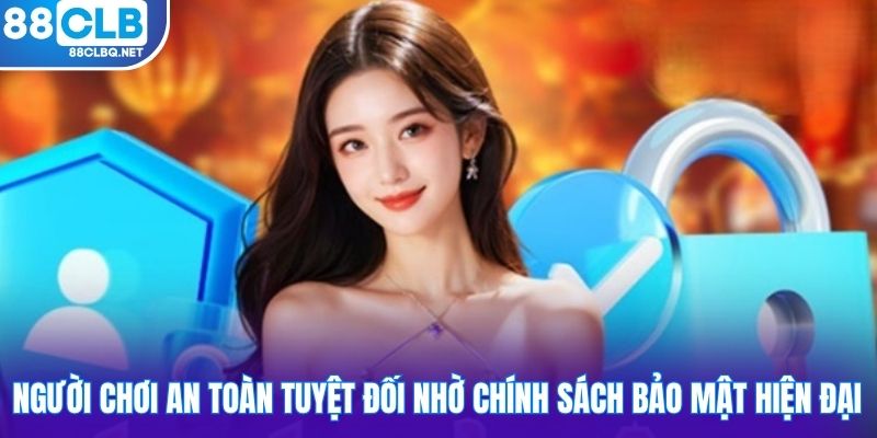 Người chơi an toàn tuyệt đối nhờ chính sách bảo mật hiện đại