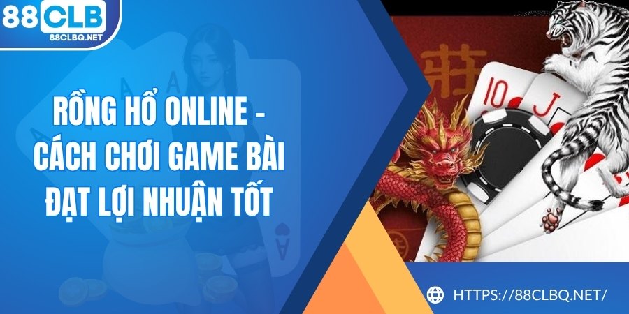 rong ho online Rồng Hổ Online - Cách Chơi Game Bài Đạt Lợi Nhuận Tốt