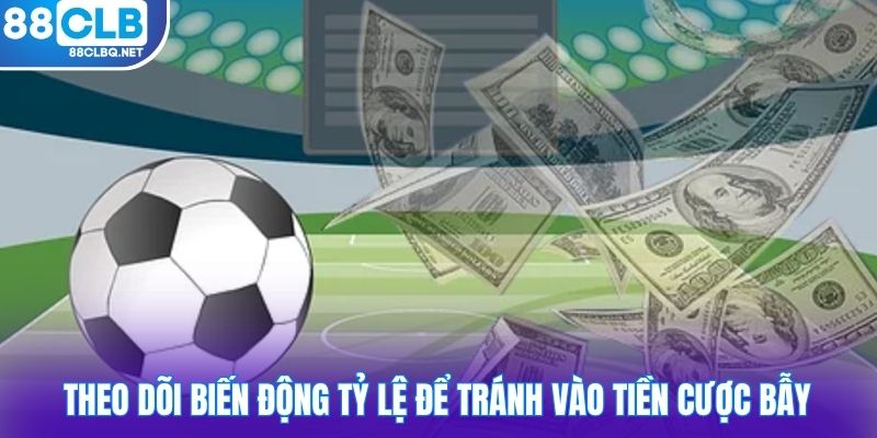 Theo dõi biến động tỷ lệ để tránh vào tiền cược bẫy
