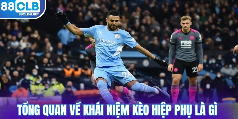 tong quan ve khai niem keo hiep phu la gi Tổng quan về khái niệm kèo hiệp phụ là gì