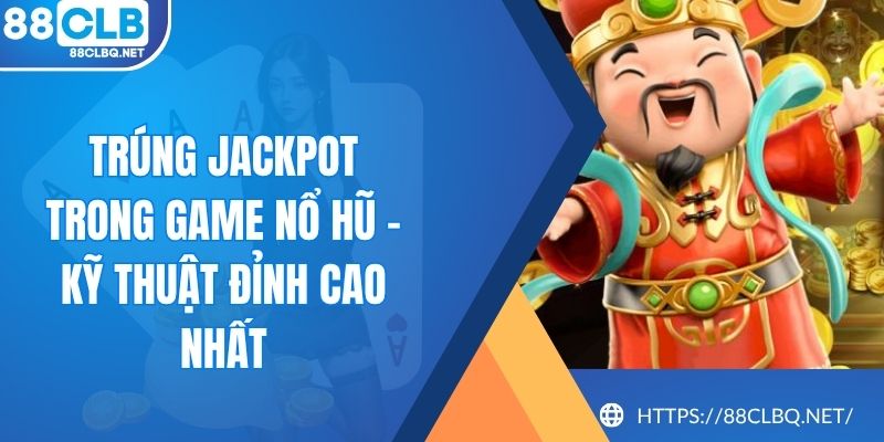Trúng Jackpot Trong Game Nổ Hũ - Kỹ Thuật Đỉnh Cao Nhất