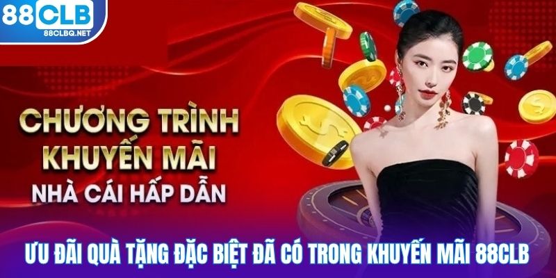 Ưu đãi quà tặng đặc biệt đã có trong khuyến mãi 88CLB
