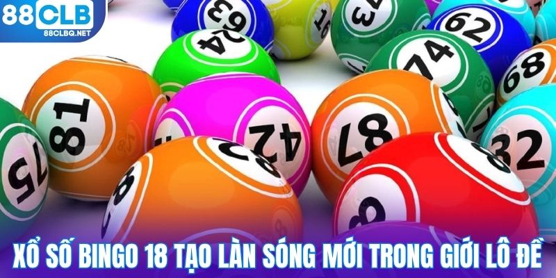 Xổ số Bingo 18 tạo làn sóng mới trong giới lô đề