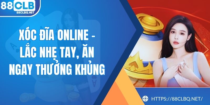 xoc dia online Xóc Đĩa Online - Lắc Nhẹ Tay, Ăn Ngay Thưởng Khủng